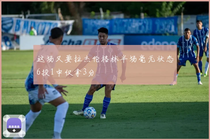 这场又要拉杰伦格林半场毫无状态6投1中仅拿3分