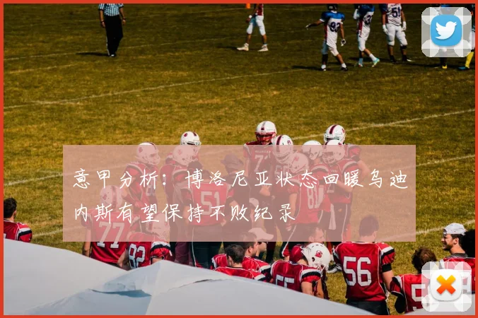 意甲分析：博洛尼亚状态回暖乌迪内斯有望保持不败纪录