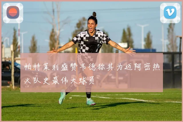 帕特莱利盛赞韦德称其为迈阿密热火队史最伟大球员