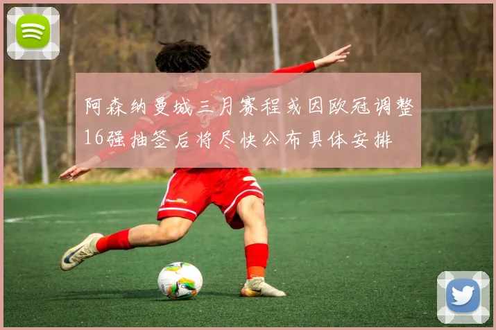 阿森纳曼城三月赛程或因欧冠调整16强抽签后将尽快公布具体安排