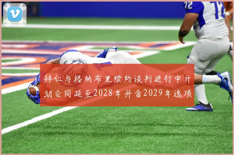 拜仁与格纳布里续约谈判进行中计划合同延至2028年并含2029年选项