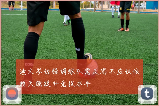 迪文岑佐强调球队需反思不应仅依赖天赋提升竞技水平