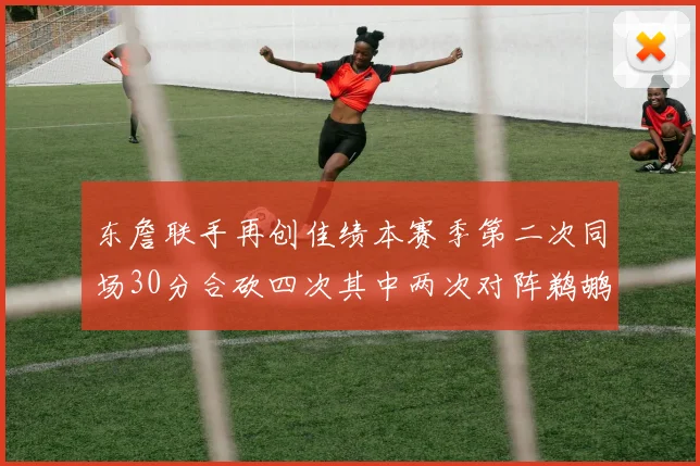 东詹联手再创佳绩本赛季第二次同场30分合砍四次其中两次对阵鹈鹕