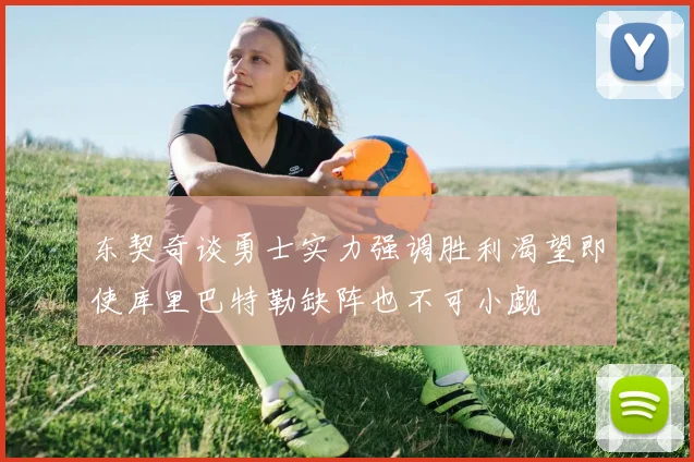 东契奇谈勇士实力强调胜利渴望即使库里巴特勒缺阵也不可小觑