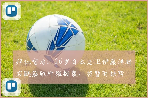 拜仁官方：26岁日本后卫伊藤洋辉右腿筋肌纤维撕裂，将暂时缺阵