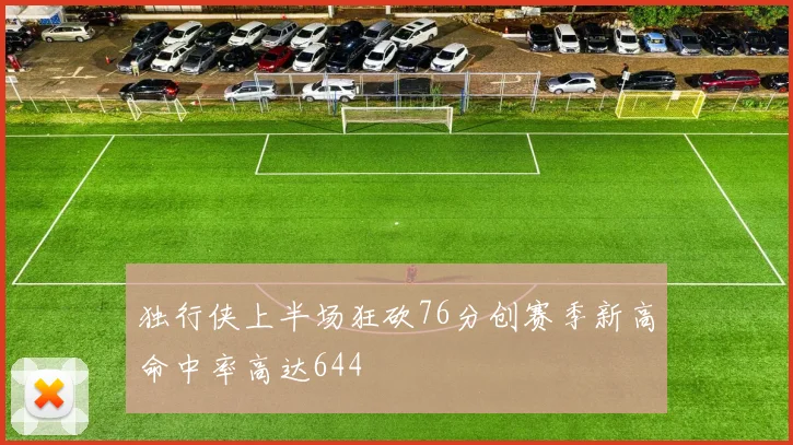 独行侠上半场狂砍76分创赛季新高命中率高达644