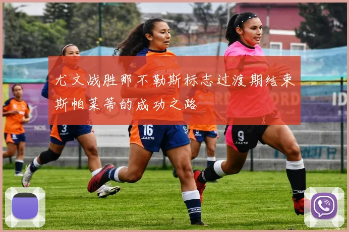 尤文战胜那不勒斯标志过渡期结束斯帕莱蒂的成功之路