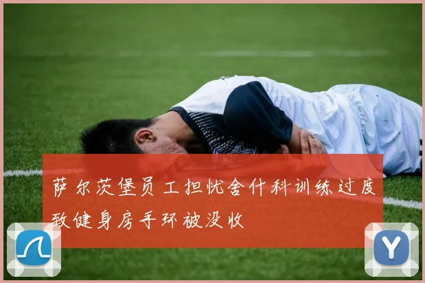 萨尔茨堡员工担忧舍什科训练过度致健身房手环被没收