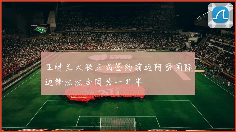 亚特兰大联正式签约前迈阿密国际边锋法法合同为一年半