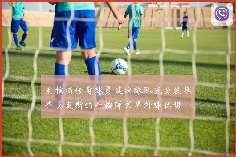 利物浦传奇球员建议球队充分发挥乔戈麦斯的手榴弹式界外球优势