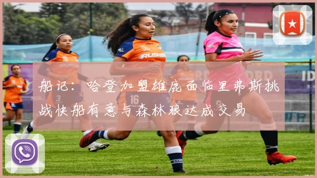 船记：哈登加盟雄鹿面临里弗斯挑战快船有意与森林狼达成交易