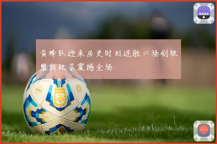 黄蜂队迎来历史时刻连胜六场创联盟新纪录震撼全场