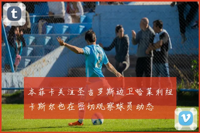本菲卡关注圣吉罗斯边卫哈莱利纽卡斯尔也在密切观察球员动态