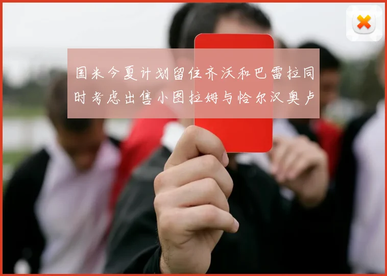 国米今夏计划留住齐沃和巴雷拉同时考虑出售小图拉姆与恰尔汉奥卢
